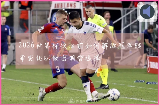 2026世界杯投注前如何解读冠军赔率变化以做出明智选择