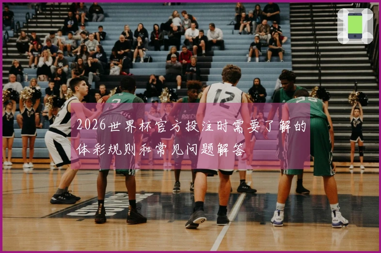 2026世界杯官方投注时需要了解的体彩规则和常见问题解答
