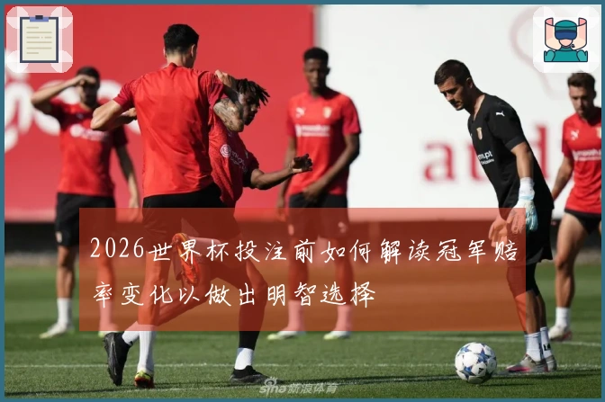 2026世界杯投注前如何解读冠军赔率变化以做出明智选择